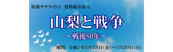 情報サテライト2資料紹介展示「山梨と戦争～戦後80年～」