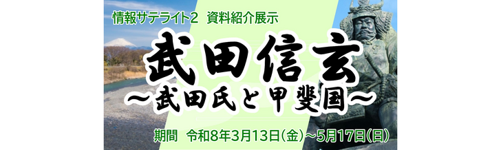 情報サテライト2 資料紹介展示「武田信玄～武田氏と甲斐国～」