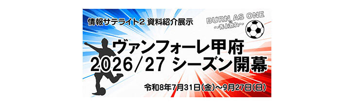 【情報サテライト2 資料紹介展示】ヴァンフォーレ甲府2026/27シーズン開幕